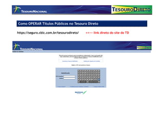 Como OPERAR Títulos Públicos no Tesouro Direto

https://seguro.cblc.com.br/tesourodireto/   <<--- link direto do site do TD
 