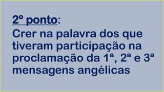 2º ponto:
Crer na palavra dos que
tiveram participação na
proclamação da 1ª, 2ª e 3ª
mensagens angélicas
 