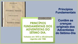 Princípios
Fundamentais
Contêm as
crenças
originais dos
Adventistas
do Sétimo-Dia
 