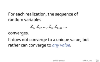 For each realization, the sequence of
random variables
Z1, Z2, …, Zt, Zt+1, …
converges.
It does not converge to a unique value, but
rather can converge to any value.
SIAM ALA'18Benson & Gleich 30
 