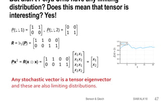 But didn’t Pólya Urns have any limiting
distribution? Does this mean that tensor is
interesting? Yes!
Any stochastic vector is a tensor eigenvector
and these are also limiting distributions.
SIAM ALA'18Benson & Gleich 47
 