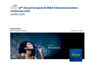 10th Annual European & EMEA Telecommunications
Conference 2010
London (UK)




Antonio Marti
CFO of Telefónica España                      March 23rd, 2010
 