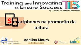 S m artphones na promoção da
leitura
9 | 7 | 2019 – ES da Póvoa de Lanhoso
Adelina Moura
adelina8@gmail.com
 