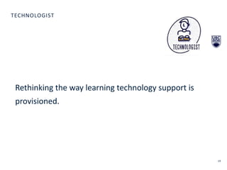 20
TECHNOLOGIST
Rethinking the way learning technology support is
provisioned.
 