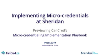 #TESS2019
November 18, 2019
Implementing Micro-credentials
at Sheridan
Previewing CanCred’s
Micro-credentialing Implementation Playbook
 