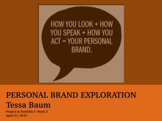 PERSONAL BRAND EXPLORATION
Tessa Baum
Project & Portfolio I: Week 3
April 21, 2019
 