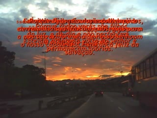 5:5- Porque todos vocês são filhos da luz, e do dia e não pertencem à escuridão e à noite. 5:6- Estejam vigilantes e não adormecidos, como os outros. Estejam atentos à volta do Senhor e permaneçam sóbrios. 5:7- À noite é que é a hora de dormir e quando as pessoas se embriagam. 5:8- Mas nós, que vivemos na luz, conservemo-nos sóbrios, protegidos com a couraça da fé e do amor e usando com o nosso capacete a esperança feliz da salvação. 5:9- Porque Deus não nos escolheu para derramar a sua ira sobre nós, mas para nos salvar por meio de nosso Senhor Jesus Cristo;  