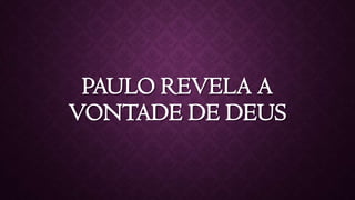 PAULO REVELA A
VONTADE DE DEUS
 