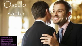 ‘’ 1
Osculo
santo
I Coríntios 16:20
II Coríntios 13:12
II Coríntios 13:12
Romanos 16:16
I Tessalonicenses 5:26
 