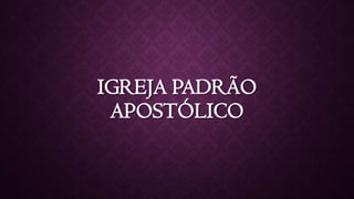 IGREJA PADRÃO
APOSTÓLICO
 