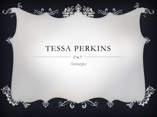 TESSA PERKINS 
Stereotypes 
 
