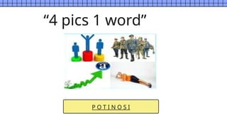 P O T I N O S I
“4 pics 1 word”
 