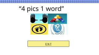 E N T
“4 pics 1 word”
 