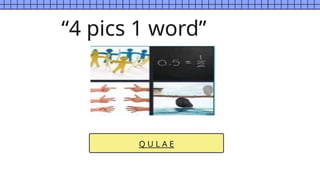 Q U L A E
“4 pics 1 word”
 