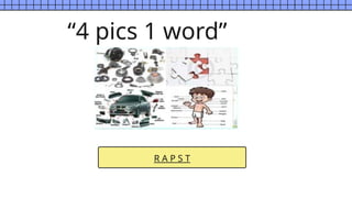 R A P S T
“4 pics 1 word”
 