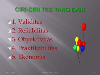  1. Validitas
  2. Reliabilitas

  3. Obyektivitas

  4. Praktikabilitas

  5. Ekonomis


09/11/2011    TEKNIK EVALUASI PAI   4
 