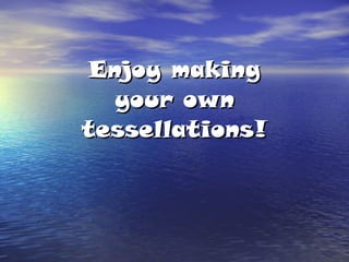 Enjoy making your own tessellations! 