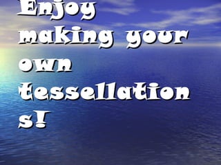 Enjoy making your own tessellations! 