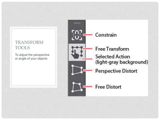 To adjust the perspective
or angle of your objects
TRANSFORM
TOOLS
 