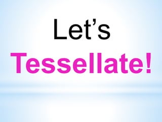 Let’s
Tessellate!
 