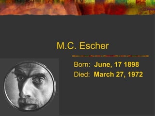 M.C. Escher
   Born: June, 17 1898
   Died: March 27, 1972
 
