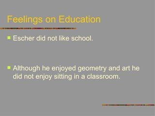 Feelings on Education
   Escher did not like school.



   Although he enjoyed geometry and art he
    did not enjoy sitting in a classroom.
 