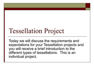 Tessellation Project
Today we will discuss the requirements and
expectations for your Tessellation projects and
you will receive a brief introduction to the
different types of tessellations. This is an
individual project.
 