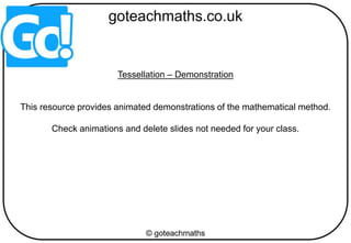 Tessellation – Demonstration
This resource provides animated demonstrations of the mathematical method.
Check animations and delete slides not needed for your class.
 