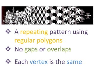  A repeating pattern using
regular polygons
 No gaps or overlaps
 Each vertex is the same
 