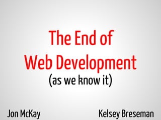 (as we know it)
The End of
Web Development
Jon McKay Kelsey Breseman
 