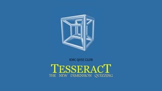 TESSERACTTHE NEW DIMENSION QUIZZING
KMC QUIZ CLUB
 