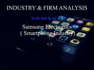 INDUSTRY & FIRM ANALYSIS
Samsung Electronics
( Smartphone Industry)
 