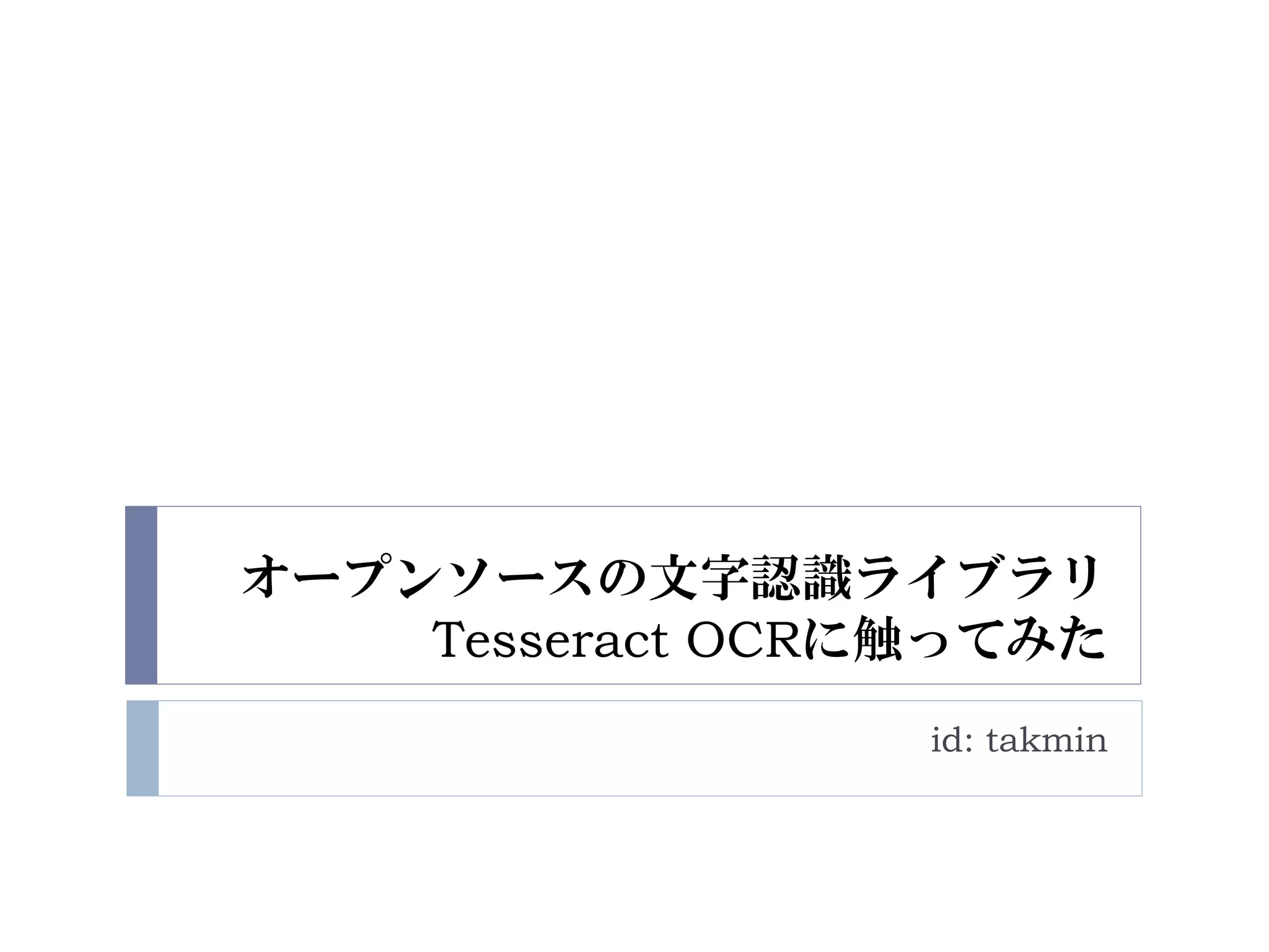 オープンソースの文字認識ライブラリ
    Tesseract OCRに触ってみた
                  id: takmin
 