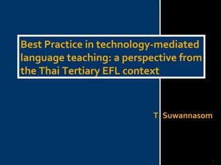Best Practice in technology-mediated language teaching: a perspective from the Thai Tertiary EFL context T. Suwannasom 