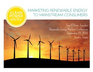 MARKETING RENEWABLE ENERGY
TO MAINSTREAM CONSUMERS
Tess O’Brien, Founder
Renewable Energy Markets Conference
September 23, 2013
Austin, Texas
 