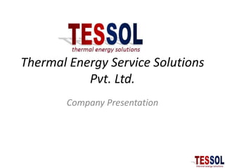 Thermal Energy Service Solutions
Pvt. Ltd.
Company Presentation
 