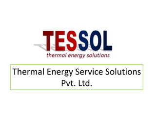 Thermal Energy Service Solutions
           Pvt. Ltd.
 