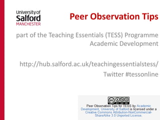 Peer Observation Tips
part of the Teaching Essentials (TESS) Programme
                         Academic Development

 http://hub.salford.ac.uk/teachingessentialstess/
                              Twitter #tessonline
 