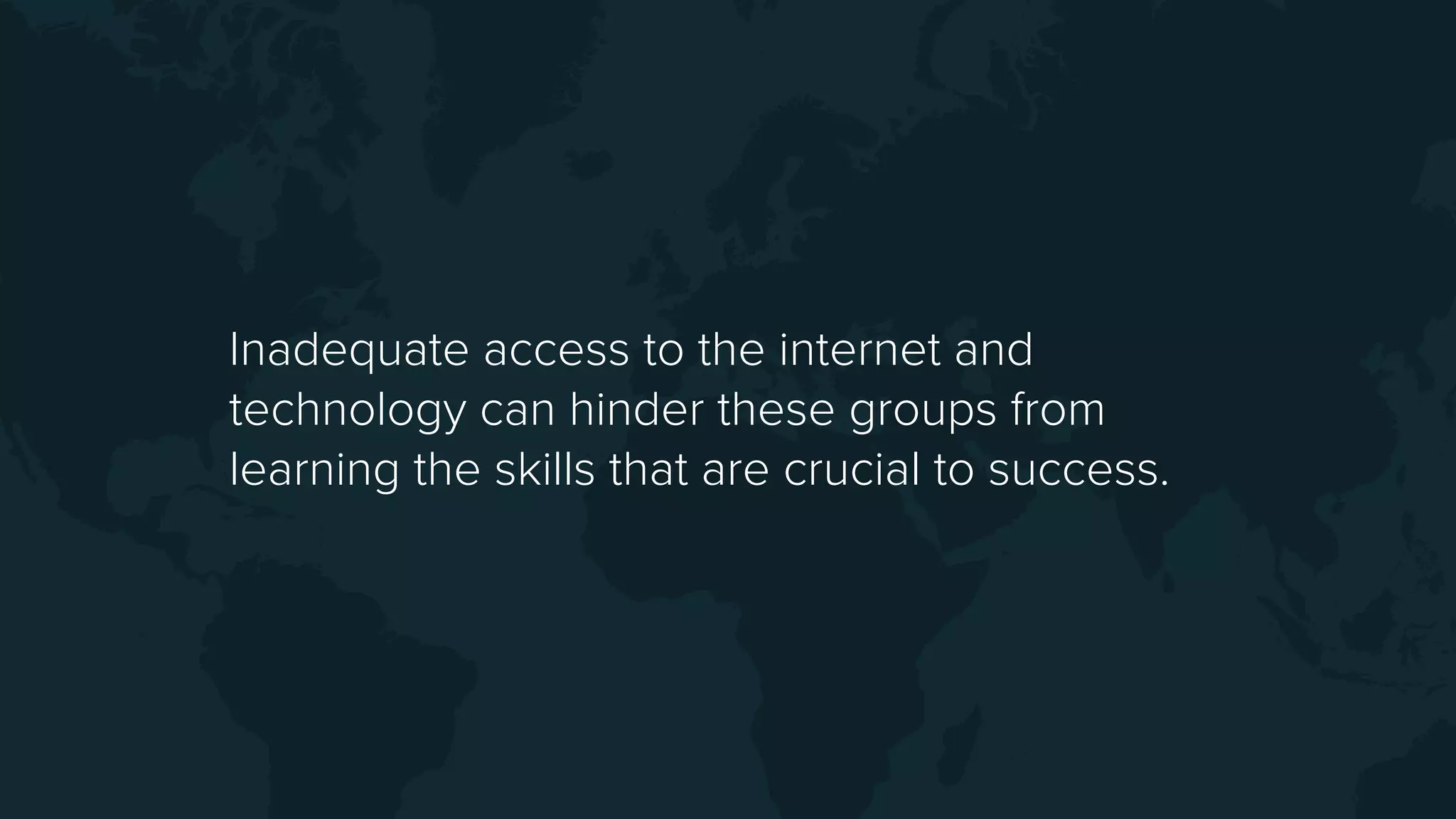 Inadequate access to the internet and
technology can hinder these groups from
learning the skills that are crucial to success.
 