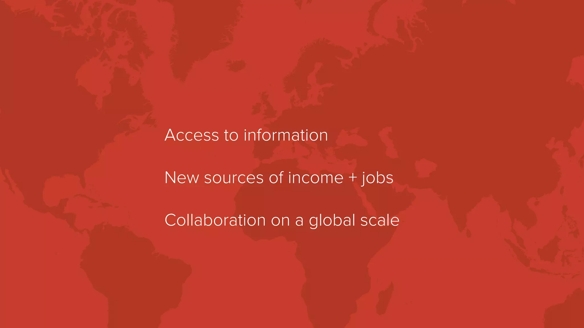 Access to information
New sources of income + jobs
Collaboration on a global scale
 