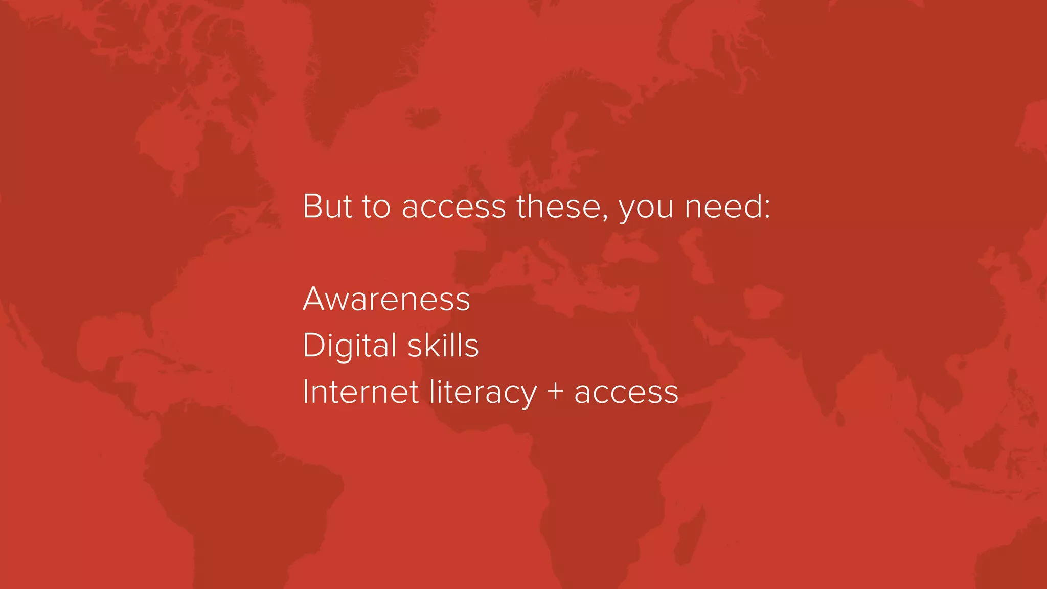 But to access these, you need:
Awareness
Digital skills
Internet literacy + access
 