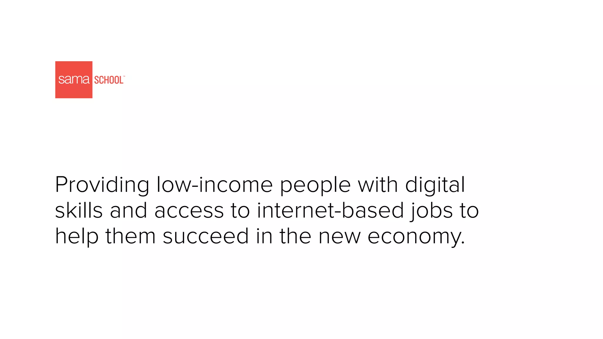 Providing low-income people with digital
skills and access to internet-based jobs to
help them succeed in the new economy.
 