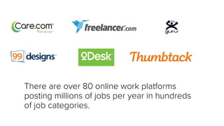 There are over 80 online work platforms
posting millions of jobs per year in hundreds
of job categories.
 