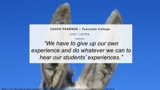 14
T H E O P E N F A C U L T Y P AT C H B O O K
“We have to give up our own
experience and do whatever we can to
hear our students’ experiences.”
CHUCK PEARSON – Tusculum College
J U S T L I S T E N
“donkey’s ears” flickr photo by Jeanne Menjoulethttps://flickr.com/photos/jmenj/9613683203 shared under a Creative Commons (BY) license
 