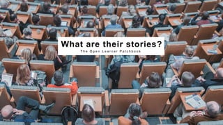 18
T H E O P E N F A C U L T Y P AT C H B O O K
What are their stories?
T h e O p e n L e a r n e r P a t c h b o o k
Photo by Mikael Kristenson on Unsplash
 