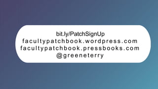 19
T H E O P E N F A C U L T Y P AT C H B O O K
bit.ly/PatchSignUp
f a c u l t y p a t c h b o o k . w o r d p r e s s . c o m
f a c u l t y p a t c h b o o k . p r e s s b o o k s . c o m
@ g r e e n e t e r r y
 