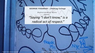 6
T H E O P E N F A C U L T Y P AT C H B O O K
GEORGE FOGARASI – Fleming College
B i g f o o t & B l i n d S p o t s
“Saying “I don’t know,” is a
radical act of respect.”
“bigfeet” flickr photo by veritatem https://flickr.com/photos/veritatem/24378073 shared under a Creative Commons (BY) license
 
