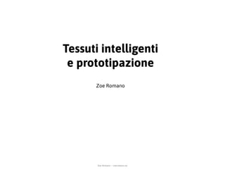Zoe Romano - zoeromano.eu
Tessuti intelligenti
e prototipazione
Zoe Romano
 