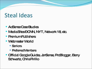 Steal Ideas AdSense Case Studies Media Sites – CNN, NYT, Network 18, etc. Premium Publishers Webmaster World Seniors Preferred Members Official Google Guides, JenSense, ProBlogger, Barry Schwartz, Chris Pirillo