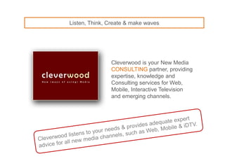 Listen, Think, Create & make waves




               Cleverwood is your New Media
               Consulting partner, prov...